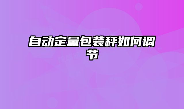 自動定量包裝秤如何調節