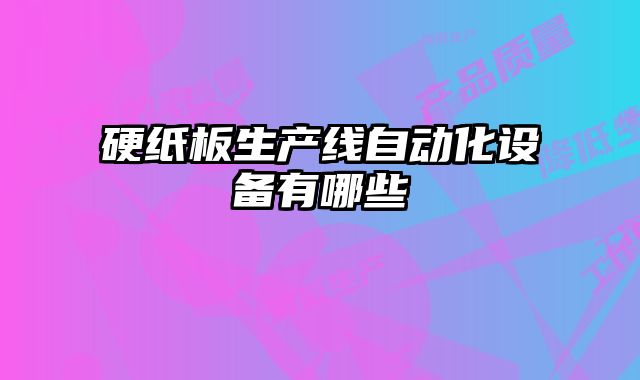硬紙板生產線自動化設備有哪些