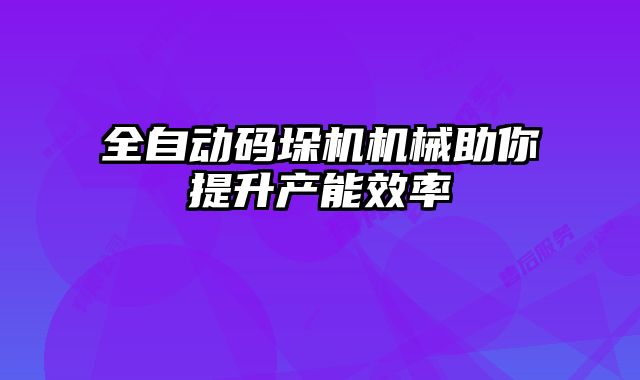 全自動碼垛機機械助你提升產能效率