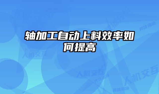 軸加工自動上料效率如何提高