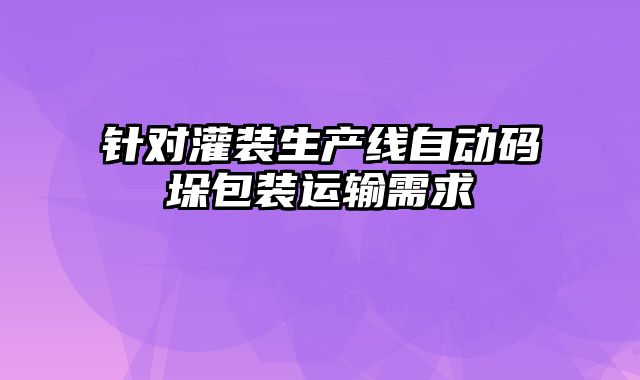 針對灌裝生產(chǎn)線自動(dòng)碼垛包裝運(yùn)輸需求